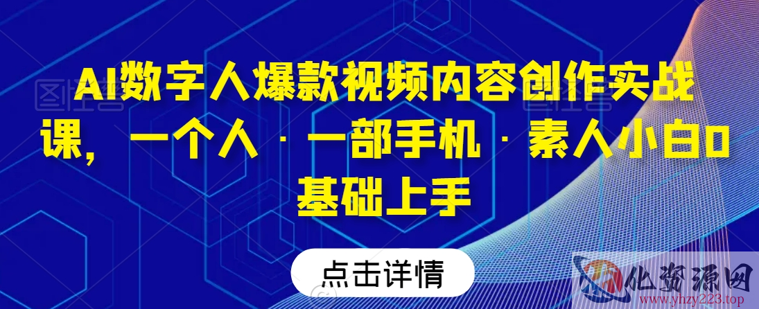 AI数字人爆款视频内容创作实战课，一个人·一部手机·素人小白0基础上手