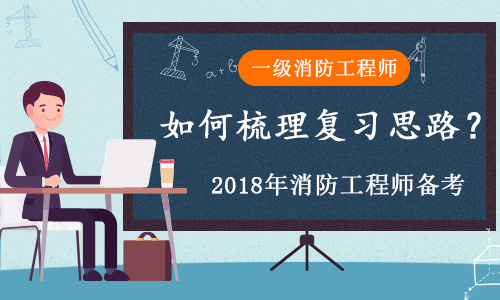 2018一级消防工程师备考如何梳理复习思路