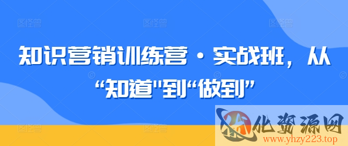 知识营销训练营·实战班，从“知道”到“做到”插图