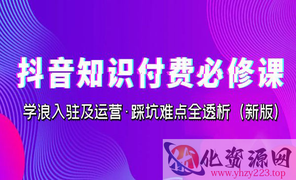 《抖音知识付费必修课》学浪入驻及运营·踩坑难点全透析_wwz