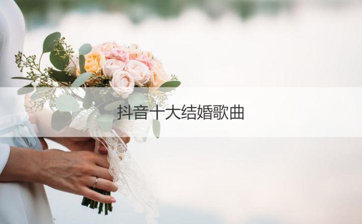 抖音十大结婚歌曲婚庆歌曲最火的歌21 知乎 抖音十大结婚歌曲婚庆歌曲最火的歌21 知乎