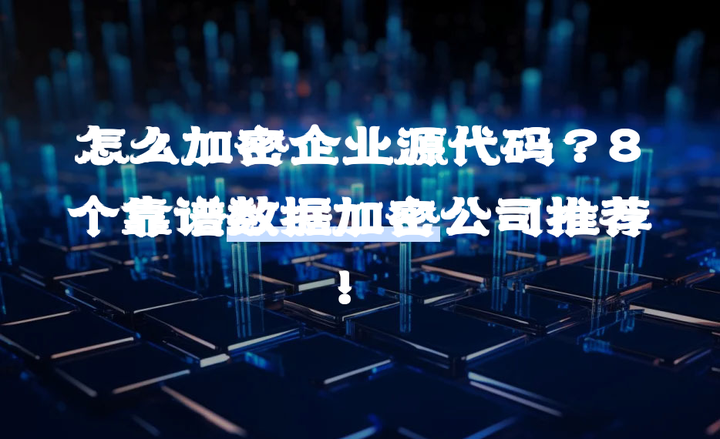 怎么加密企业源代码？8个靠谱数据加密公司推荐！ - 知乎