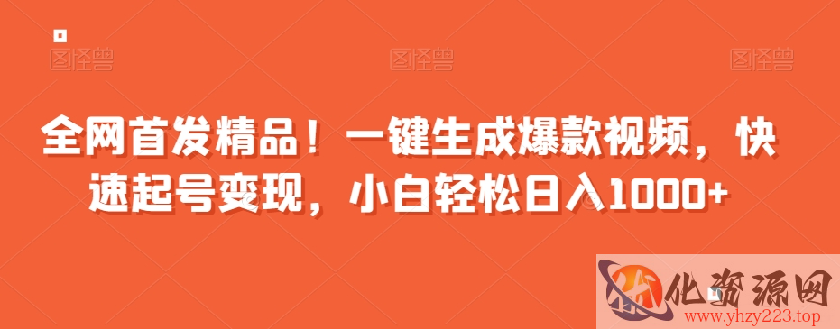 全网首发精品！一键生成爆款视频，快速起号变现，小白轻松日入1000+【揭秘】