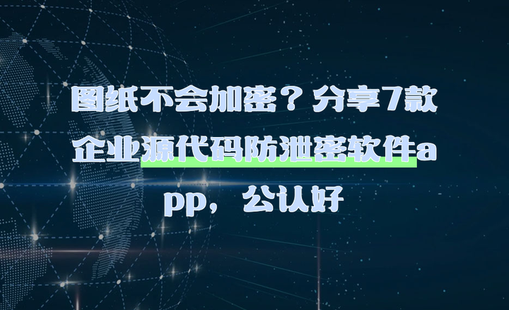 图纸不会加密？分享7款企业源代码防泄密软件app，公认好 - 知乎