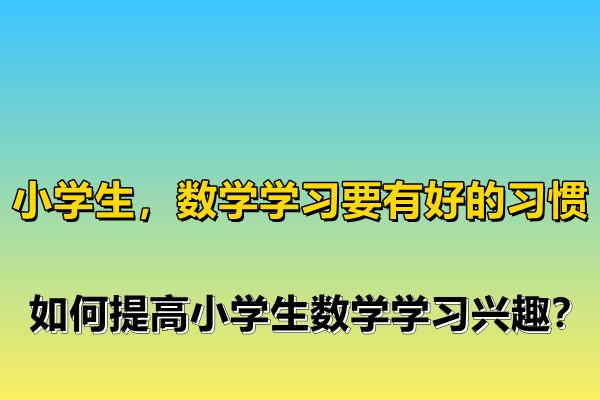 小学生数学学习要有好的习惯如何提高小学生数学学习兴趣