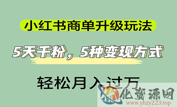 《小红书商单升级玩法》5天千粉，5种变现渠道，轻松月入1万+_wwz