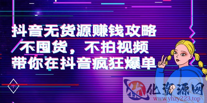 抖音无货源赚钱攻略，不囤货，不拍视频，带你在抖音疯狂爆单插图