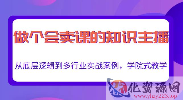 做一个会卖课的知识主播，从底层逻辑到多行业实战案例，学院式教学插图