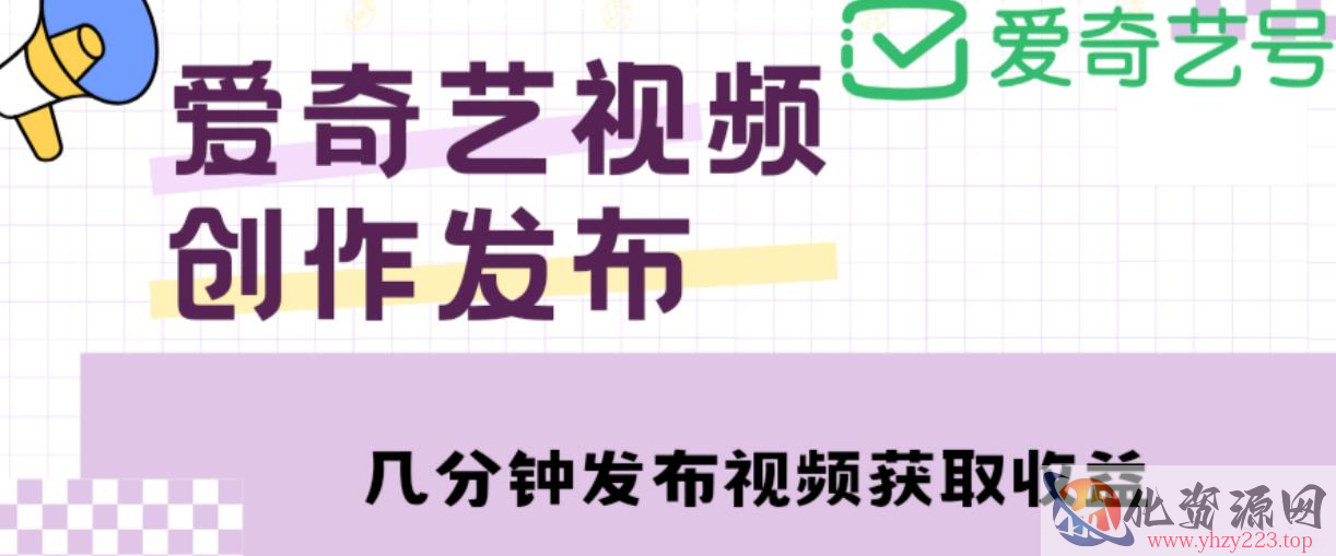 爱奇艺号视频发布，每天只需花几分钟即可发布视频，简单操作收入过万【教程+涨粉攻略】