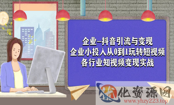 《企业抖音引流与变现》企业小投入从0到1玩转短视频 各行业知视频变现实战_wwz