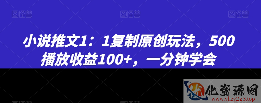 小说推文1：1复制原创玩法，500播放收益100+，一分钟学会【揭秘】