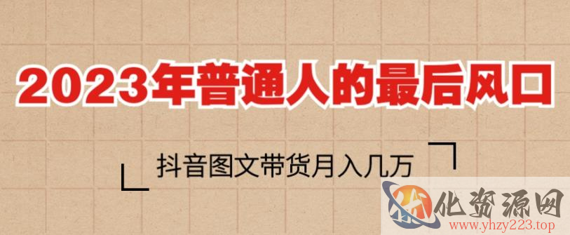 2023年普通人的最后风口，抖音图文带货月入几万，只需一部手机即可操作