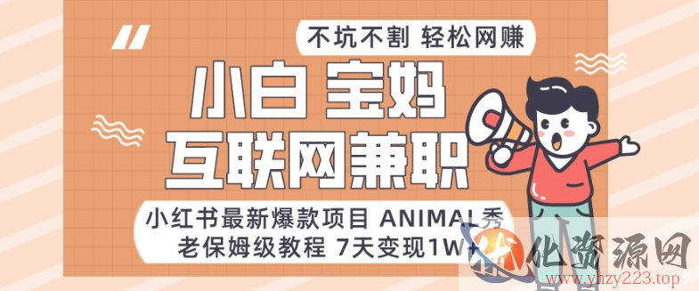 小红书最新爆款项目Animal秀，老保姆级教程，7天变现1w+【揭秘】