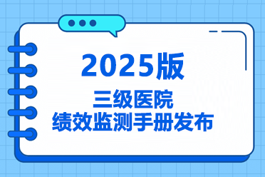 55项指标+7大附件！2025版三级医院绩效监测手册发布