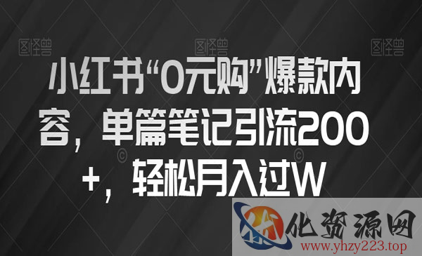 《小红书“0元购”爆款内容项目》单篇笔记引流200+，轻松月入过W_wwz