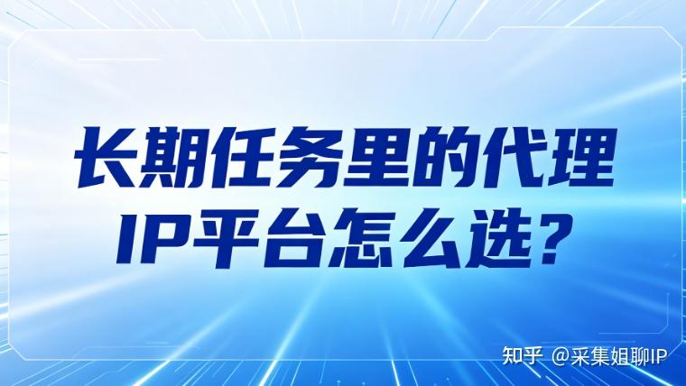 长期任务里的代理IP平台怎么选?更看重稳定性 - 知乎