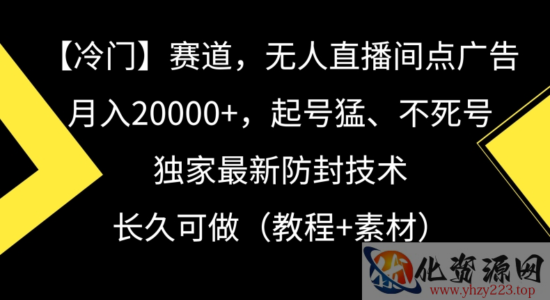 冷门赛道，无人直播间点广告，月入20000+，起号猛、不死号，独家最新防封技术【揭秘】