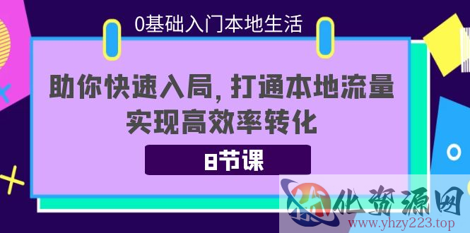 0基础入门本地生活：助你快速入局，8节课带你打通本地流量，实现高效率转化插图