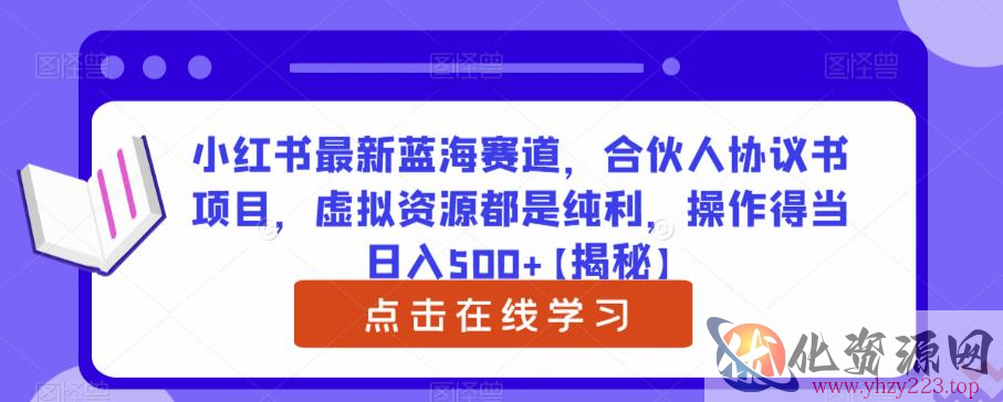 小红书最新蓝海赛道，合伙人协议书项目，虚拟资源都是纯利，操作得当日入500+【揭秘】