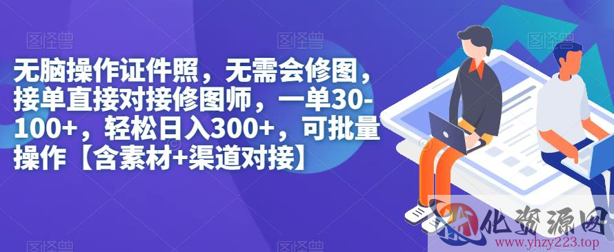 无脑操作证件照，无需会修图，轻松日入300+，可批量操作【含素材+渠道对接】