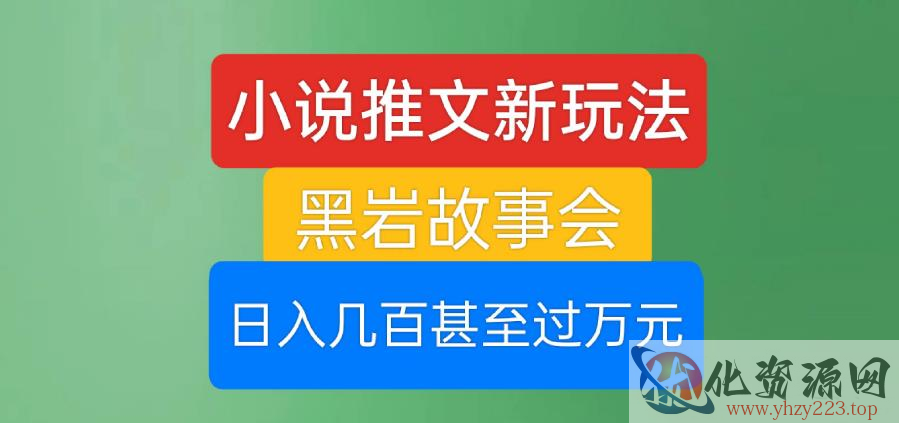 小说推文新玩法，黑岩故事会，日入几百甚至过万元【揭秘】