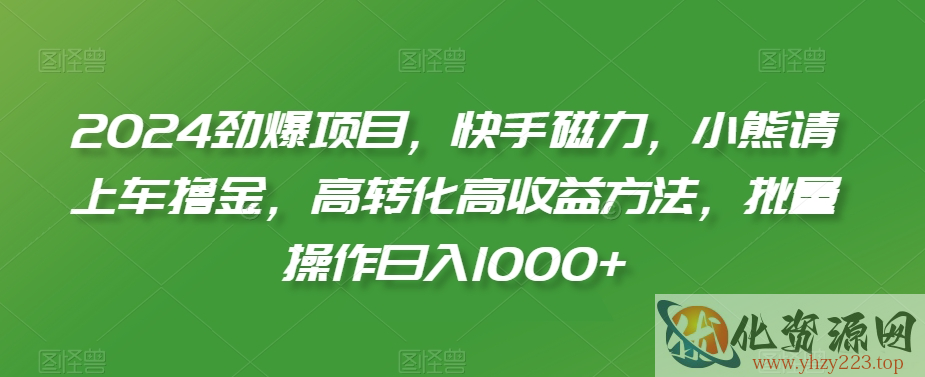 2024劲爆项目，快手磁力，小熊请上车撸金，高转化高收益方法，批量操作日入1000+【揭秘】