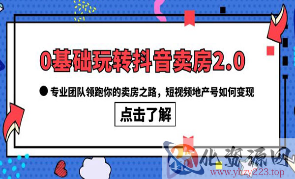 《0基础玩转抖音卖房2.0》专业团队领跑你的卖房之路，短视频地产号如何变现_wwz