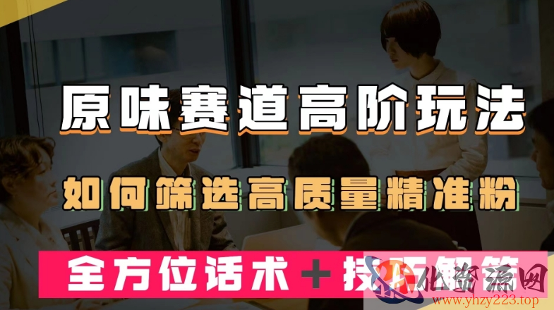 短视频原味赛道高阶玩法，如何筛选高质量精准粉？全方位话术＋技巧解答【揭秘】