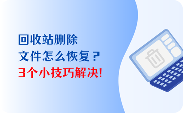 回收站删除的文件怎么恢复?3个小技巧解决误删的尴尬!