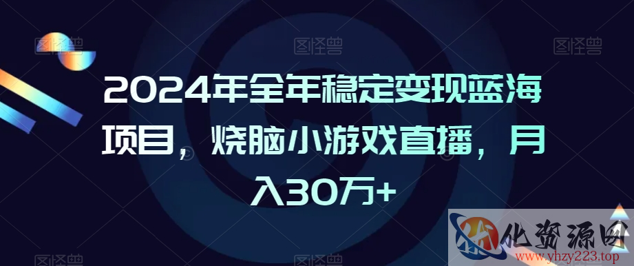 2024年全年稳定变现蓝海项目，烧脑小游戏直播，月入30万+【揭秘】