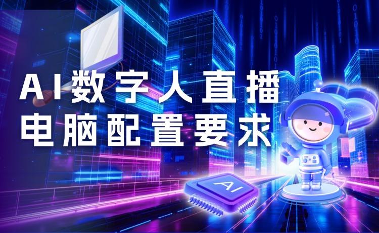 AI数字人直播电脑配置要求,新手必看指南