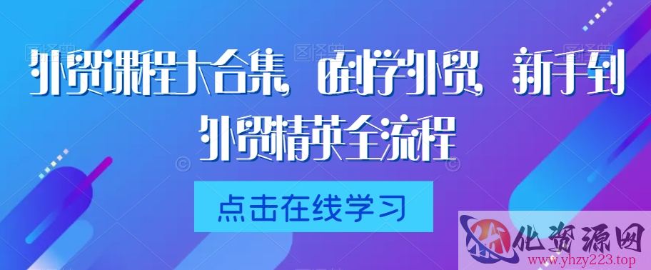 外贸课程大合集，0到1学外贸，新手到外贸精英全流程