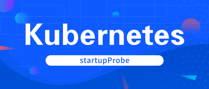 聊聊k8s中的启动探针startupprobe