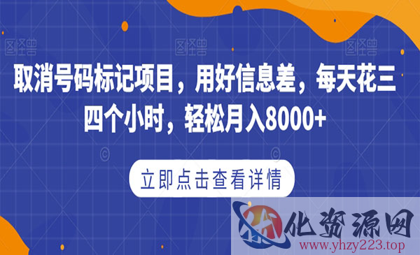 《取消号码标记项目》用好信息差，每天花三四个小时，轻松月入8000+_wwz