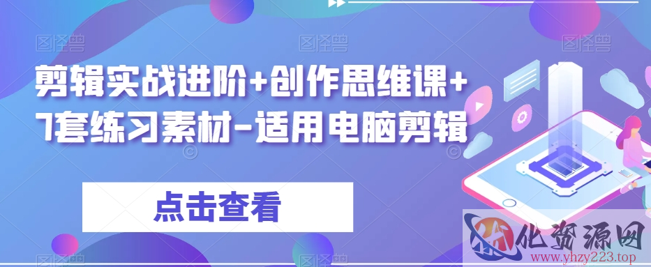 剪辑实战进阶+创作思维课+7套练习素材-适用电脑剪辑