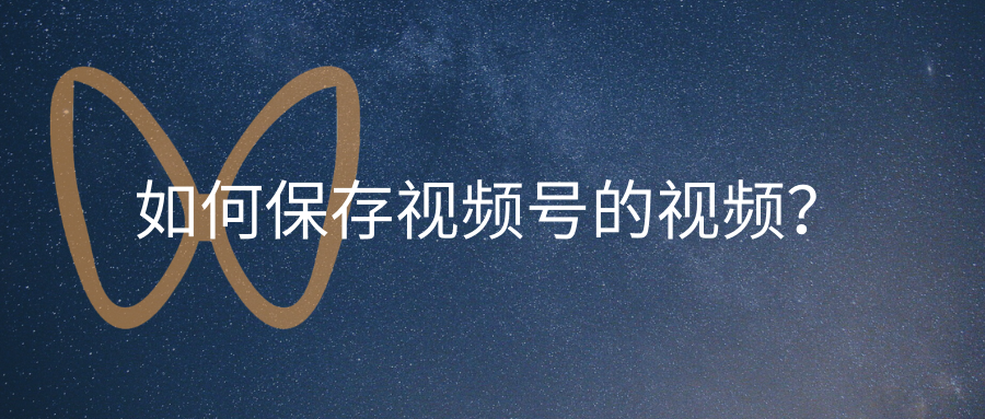 如何将微信视频号视频下载到本地？两个方法轻松教你搞定它