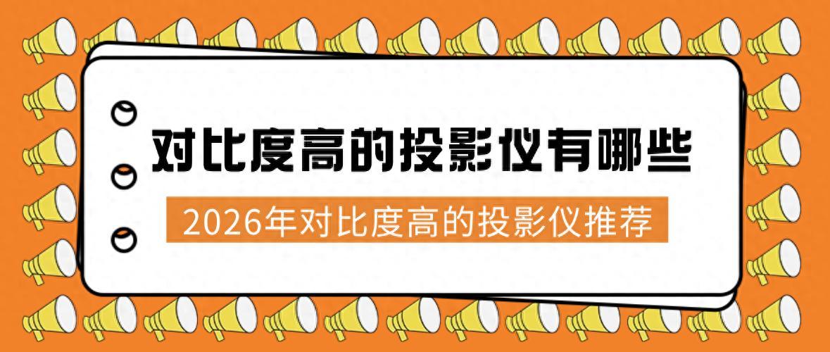 2026怎么选高对比度投影仪?核心参数+热门款解析