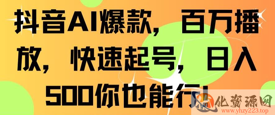 抖音AI爆款，百万播放，快速起号，日入500你也能行【揭秘】