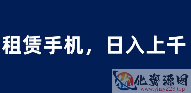 租赁手机蓝海项目，轻松到日入上千，小白0成本直接上手【揭秘】