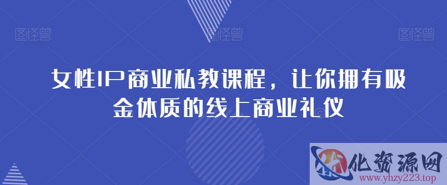 女性IP商业私教课程，让你拥有吸金体质的线上商业礼仪