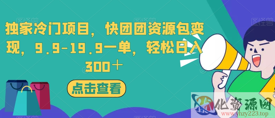 独家冷门项目，快团团资源包变现，9.9-19.9一单，轻松日入300＋【揭秘】