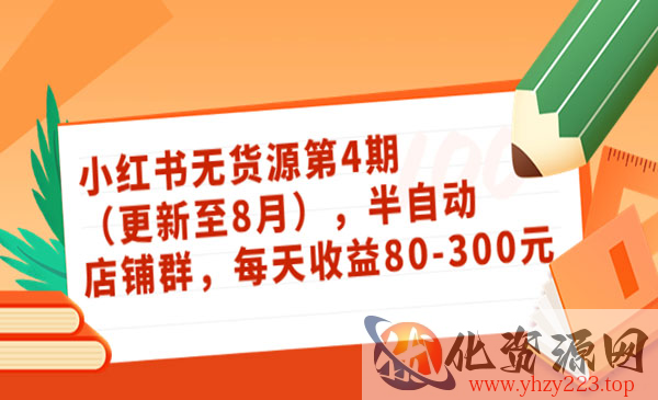 小红书无货源第4期（更新至8月），半自动店铺群，每天收益80-300_wwz