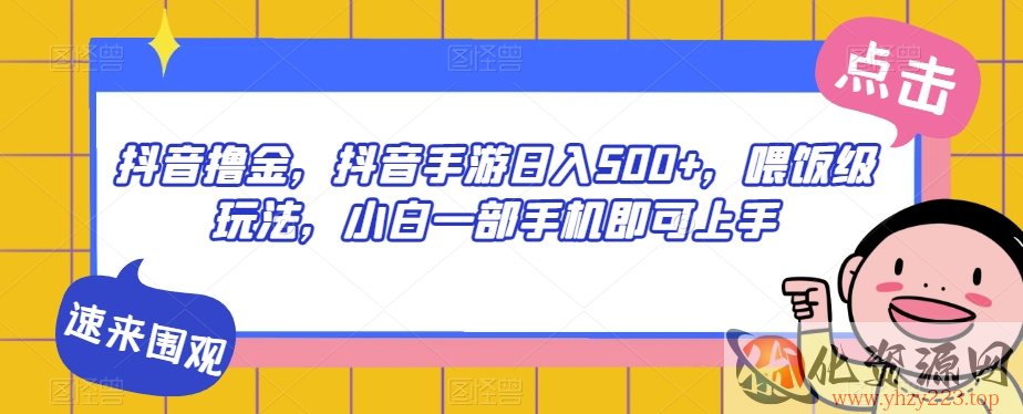 抖音撸金，抖音手游日入500+，喂饭级玩法，小白一部手机即可上手【揭秘】