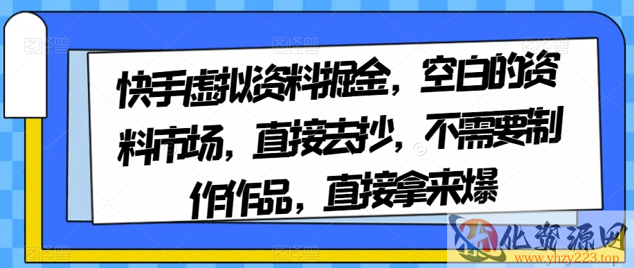 快手虚拟资料掘金，空白的资料市场，直接去抄，不需要制作作品，直接拿来爆