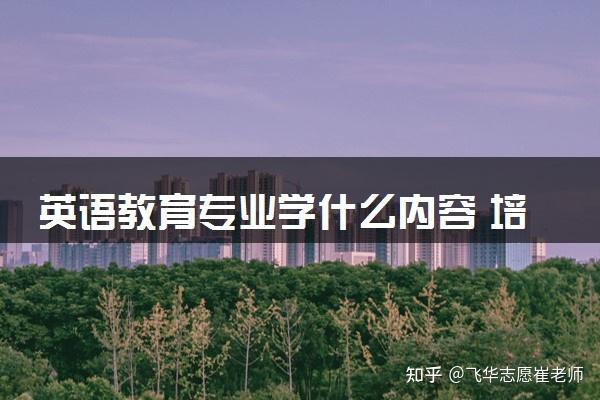 英语教育专业学什么内容？培养什么样的人才 - 知乎