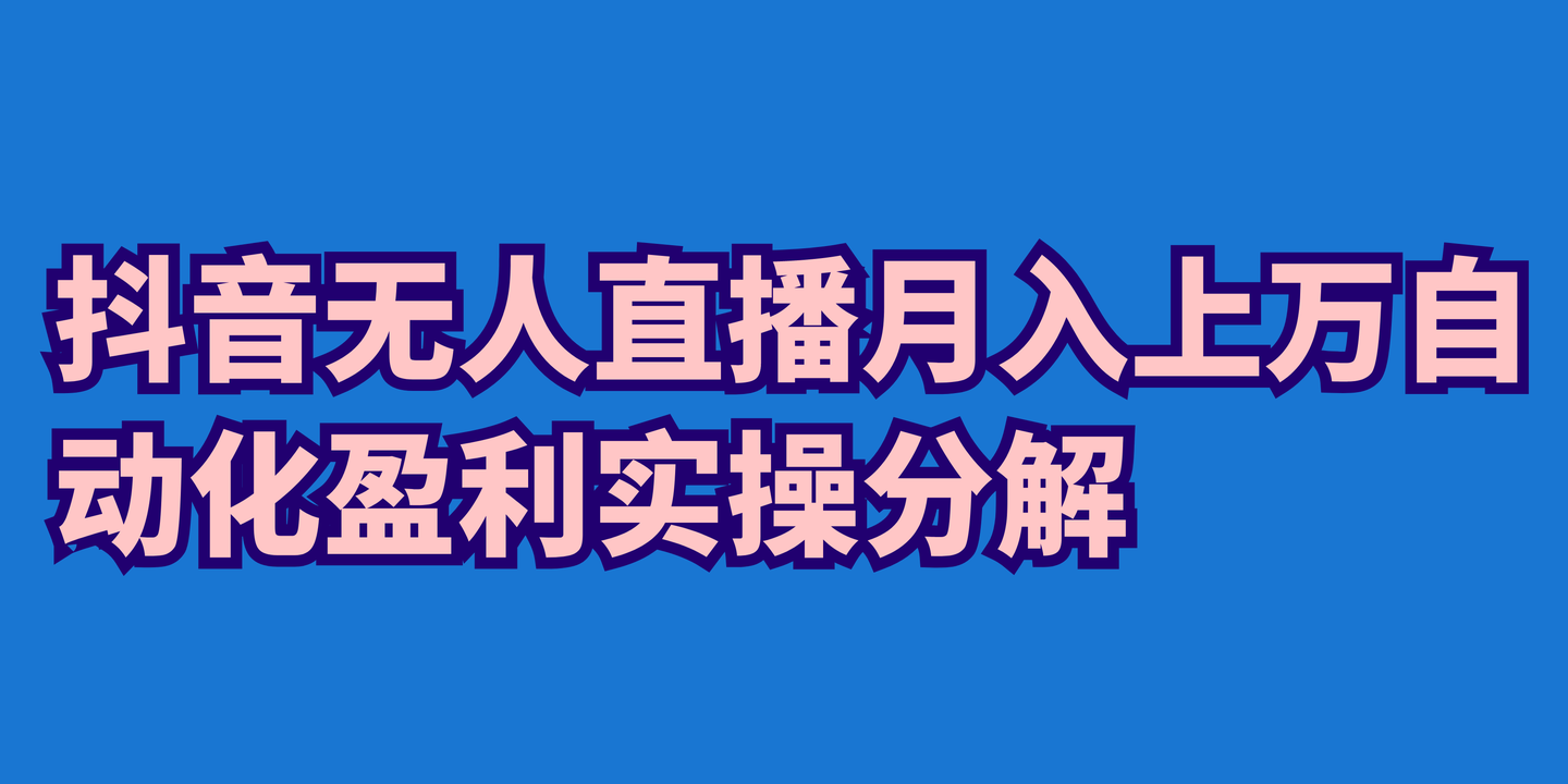 抖音無人直播月入上萬自動化盈利實操分解