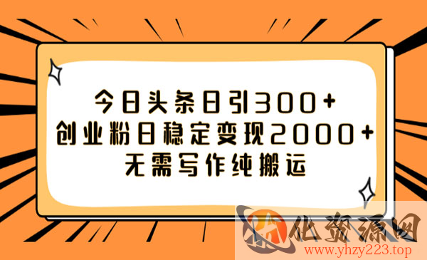 《头条日引300+创业粉》日稳定变现2000+无需写作纯搬运_wwz