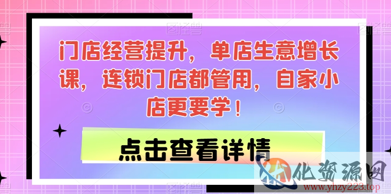 门店经营提升，单店生意增长课，连锁门店都管用，自家小店更要学！