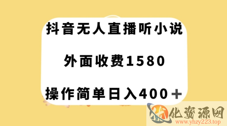 抖音无人直播听小说，外面收费1580，操作简单日入400+【揭秘】