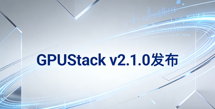 GPUStack v2.1.0发布 - 知乎